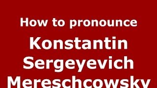 How to pronounce Konstantin Sergeyevich Mereschcowsky