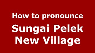 How to pronounce Sungai Pelek New Village