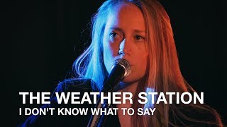 The Weather Station | I Don&#39;t Know What To Say | First Play Live
