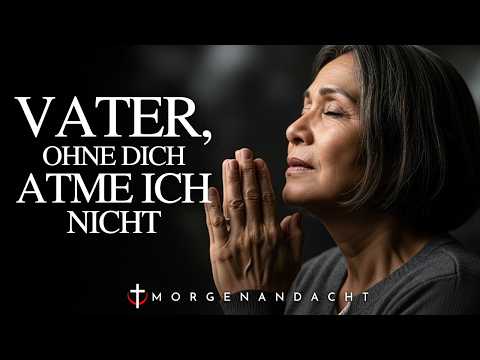 Gott, ich brauche Dich mehr als die Luft, die ich atme | Morgengebet
