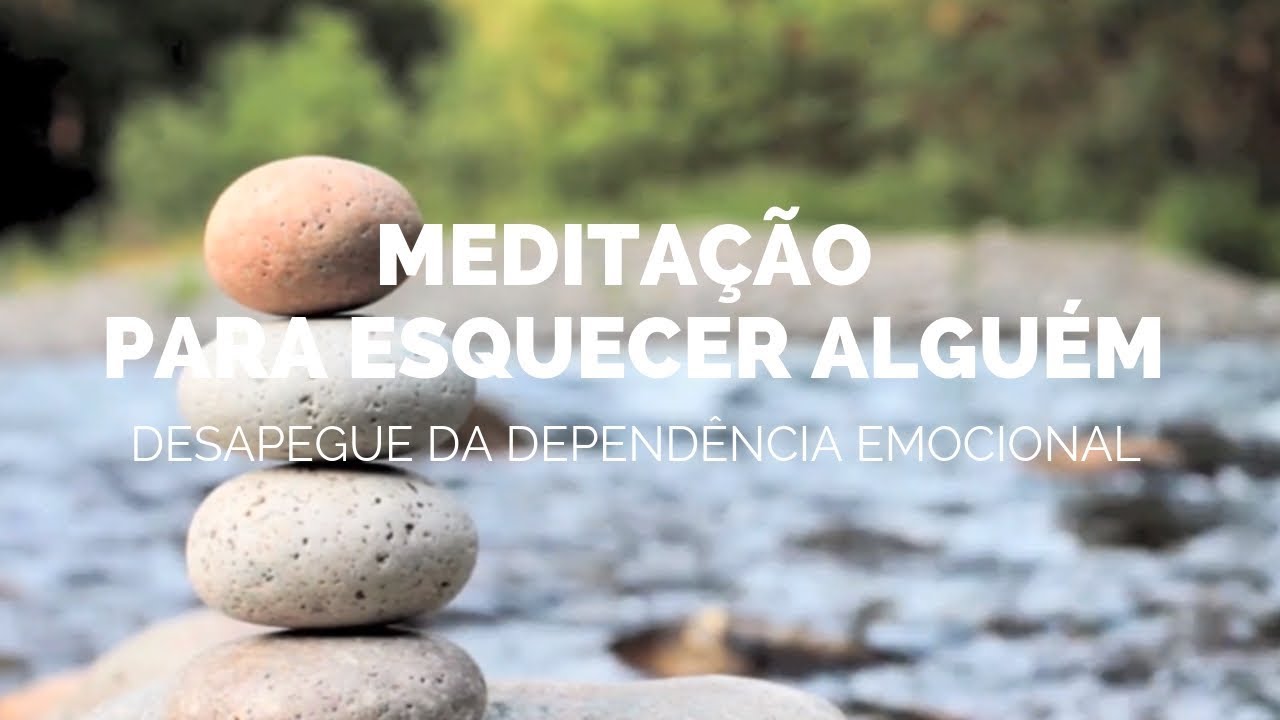 Meditação para desapegar e esquecer alguém - Deixando ir a Dependência Emocional