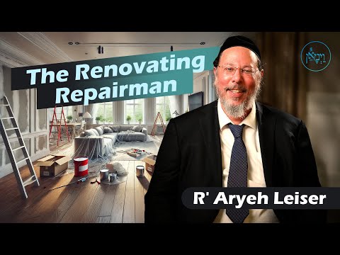 The Renovating Repairman | Rabbi Aryeh Leiser