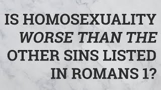 Is Homosexuality Worse Than the Other Sins Listed in Romans 1?