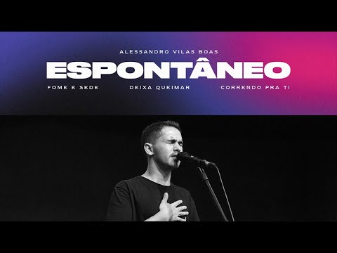 ALESSANDRO VILAS BOAS - ESPONTÂNEO (FOME E SEDE + DEIXA QUEIMAR + CORRENDO PARA TI) / IGREJA ONE