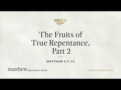 The Fruits of True Repentance, Part 2 (Matthew 3:7–12) John MacArthur