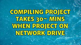 Compiling project takes 30~ mins when project on network drive