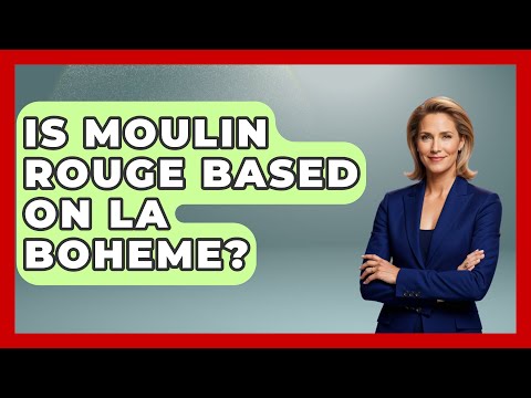 Is Moulin Rouge Based on La Boheme? - Broadway Behind The Curtain