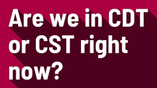 Are we in CDT or CST right now