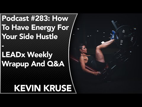 #283: How To Have Energy For Your Side Hustle | Kevin Kruse | LEADx Weekly Wrapup And Q&A