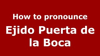 How to pronounce Ejido Puerta De La Boca
