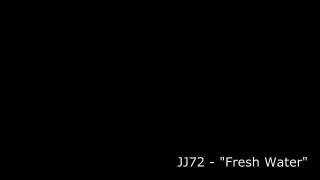 JJ72 - "Fresh Water"