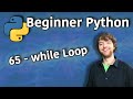 Beginner Python Tutorial 65 While Loop
