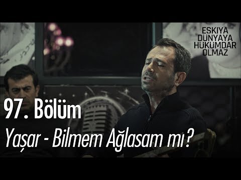 Yaşar - Bilmem ağlasam mı? - Eşkıya Dünyaya Hükümdar Olmaz 97. Bölüm