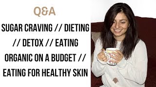 Q&A Part 1- Sugar Cravings, Detox, Dieting, Eating Organic & Eating for Healthy Skin
