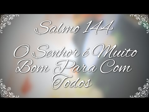 Salmo 144 O Senhor É Muito Bom Para Com Todos - O Salmista