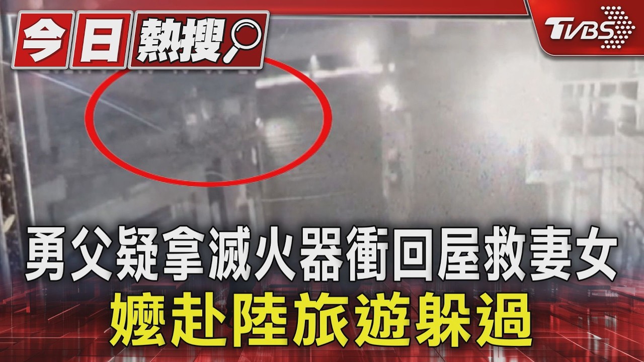 影音/最後身影曝光!勇父疑拿滅火器衝救妻女 嬤赴陸旅遊躲過