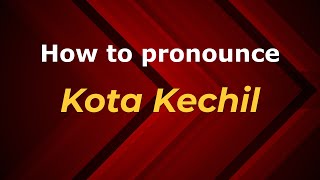 How to pronounce Kota Kechil
