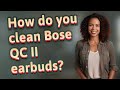 How do you clean Bose QC II earbuds?
