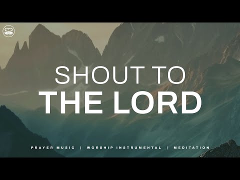 Shout To The Lord: Instrumental Music with Scriptures | Soaking Worship