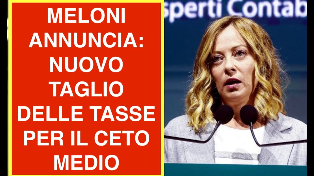 MELONI ANNUNCIA: NUOVO TAGLIO DELLE TASSE PER IL CETO MEDIO
