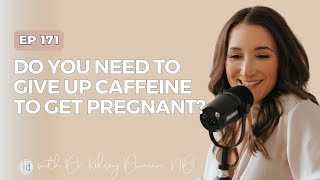 #171 Do you need to give up caffeine to get pregnant?