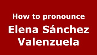 How to pronounce Elena Sánchez Valenzuela