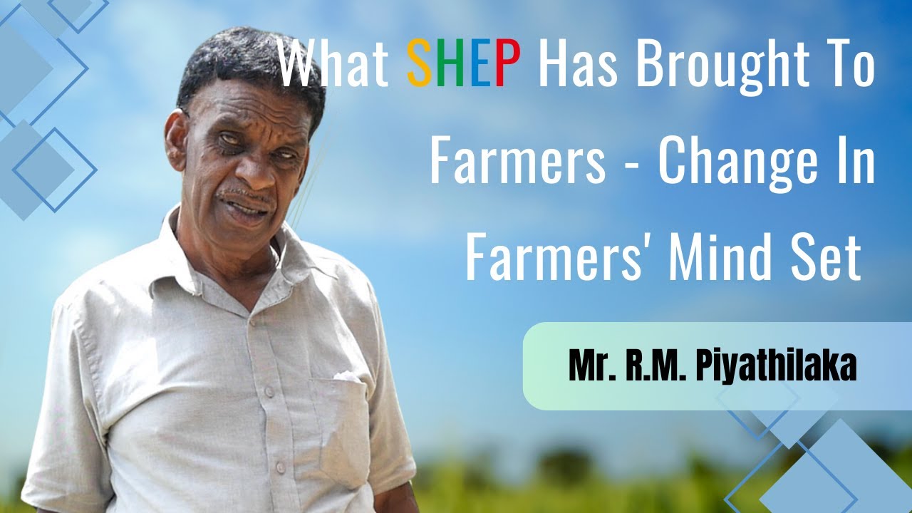 What SHEP Has Brought To Farmers- Change In Farmers' Mind Set – Mr. R.M. Piyathilaka (Diyatalawa)
