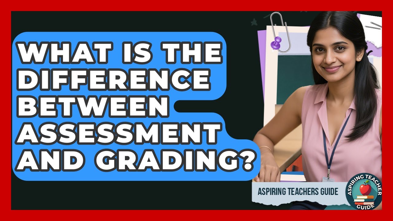 What Is The Difference Between Assessment And Grading? - Aspiring Teacher Guide