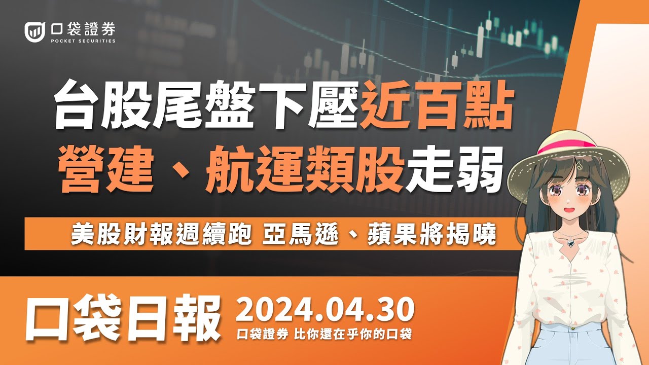 【口袋日報】台股尾盤下壓近百點,營建、航運類股走弱,美股財報週續跑,亞馬遜、蘋果將揭曉!2024.04.30