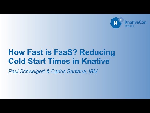 How Fast is FaaS? Reducing Cold Start Times in Knative - Paul Schweigert & Carlos Santana, IBM