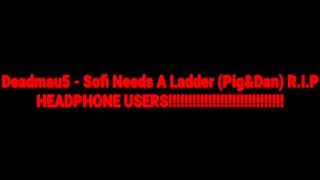 Deadmau5 - Sofi Needs A Ladder (Pig&amp;Dan) R.I.P HEADPHONE USERS!!!!!!!!!!!!!!!!!!!!!!