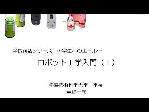 【公式】豊橋技術科学大学　ロボット工学入門（Ⅰ）ロボットの基礎と産業ロボット　Act1　ロボットの歴史と産業ロボット　学長講話シリーズ～学生へのエール～第３週