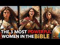 THE 3 MOST POWERFUL WOMEN IN THE BIBLE.