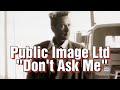 Public Image Ltd, John Lydon, Don't Ask Me