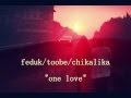 feduk/toobe/chikaLika - One Love 