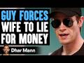 Guy FORCES Wife To LIE For MONEY He Lives To Regret It Dhar Mann