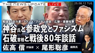 神谷氏と参政党とファシズム／石破首相と戦後80年談話／トランプ・プーチン会談／広陵高／戦後80年の８月に考える／斎藤知事と報道弾圧(佐高信✖️尾形聡彦)【8/12(火) 18:00~ ライブ】
