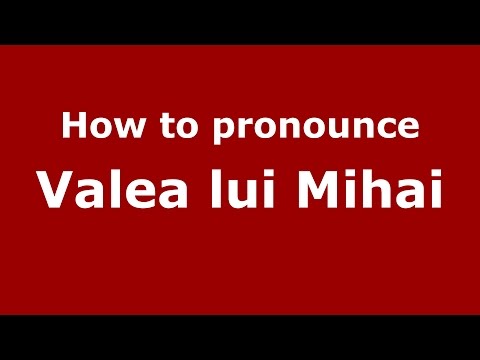How to pronounce Valea lui Mihai (Romanian/Romania)  - PronounceNames.com