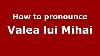 How to pronounce Valea Lui Mihai