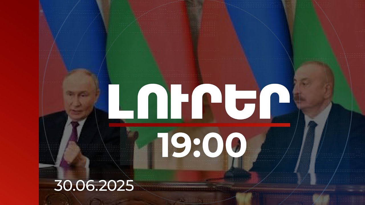 Լուրեր 19:00 | Նոր լարվածություն՝ Ադրբեջան-ՌԴ հարաբերություններում. մանրամասներ | 30.06.2025