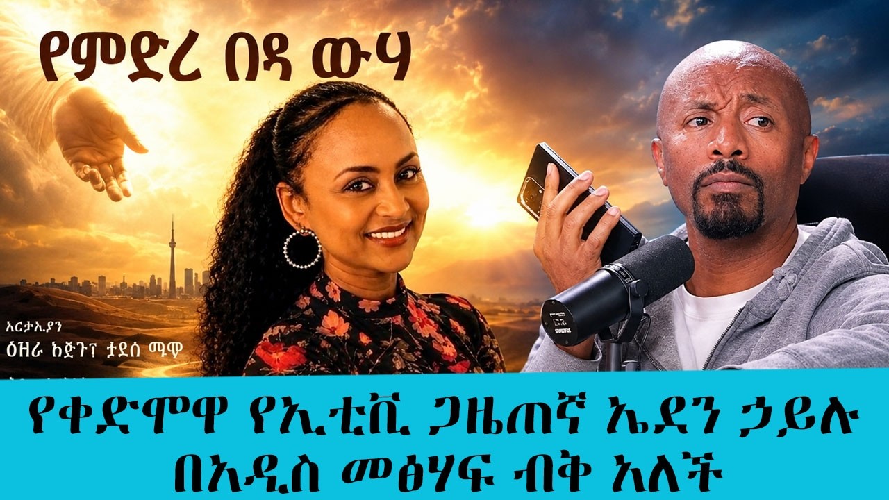 የቀድሞዋ የኢቲቪ ጋዜጠኛ ኤደን ኃይሉ ያልተሰሙ አስገራሚ የህይወት ውጣ ውረዶቿን በመ?