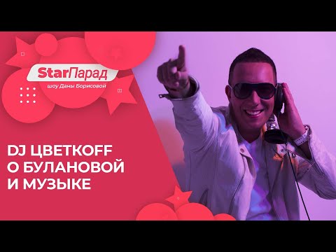 Star Парад с Даной Борисовой. DJ Цветкоff о Булановой и музыке.