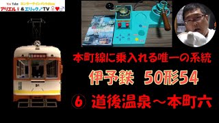 【本町線に乗り入れる唯一の系統】電車でＧＯ！ 旅情編［運転乗務 ほんもの］伊予鉄道松山市内線モハ50形54　⑥系統　上り 道後温泉～本町六丁目（昼）