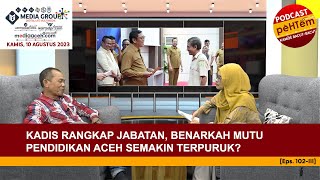 Kadis Rangkap Jabatan, Benarkah Mutu Pendidikan Aceh Semakin Terpuruk? [Eps.102-III]