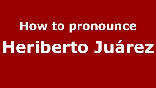 How to pronounce Heriberto Juárez