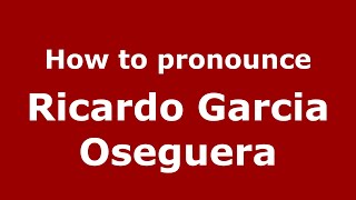 How to pronounce Ricardo Garcia Oseguera