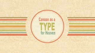 Canaan as a Type for Heaven (part 2)