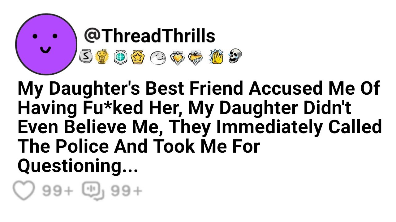 My Daughter's Best Friend Accused Me Of Fu*king Her, And My Daughter Didn't Even Believe It, They...