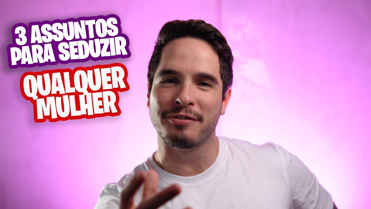 3 ASSUNTOS PARA SEDUZIR A MULHER NA CONVERSA