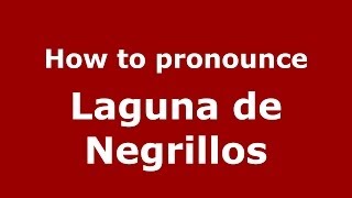 How to pronounce Laguna De Negrillos